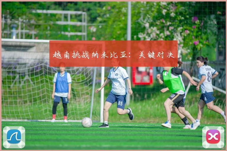 越南挑战纳米比亚：关键对决