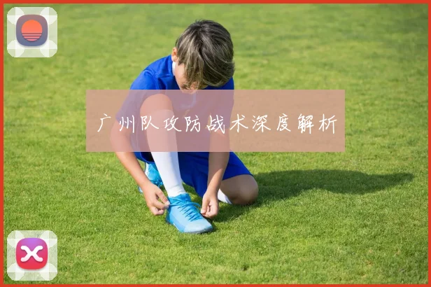 广州队攻防战术深度解析