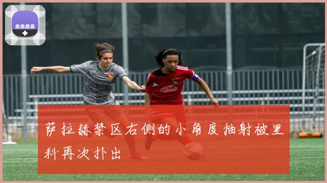 萨拉赫禁区右侧的小角度抽射被里科再次扑出