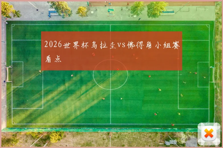 2026世界杯乌拉圭vs佛得角小组赛看点