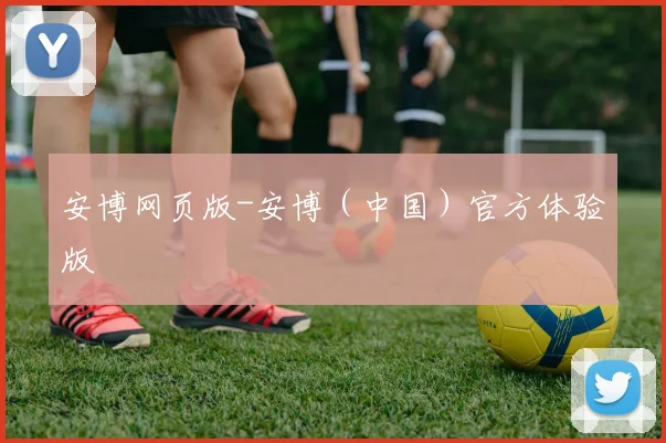 安博网页版-安博（中国）官方体验版
