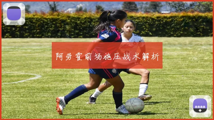 阿劳霍前场施压战术解析