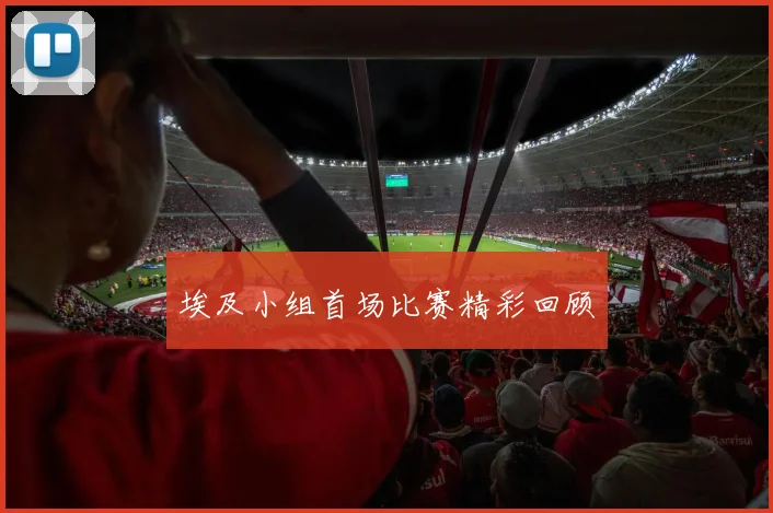 埃及小组首场比赛精彩回顾