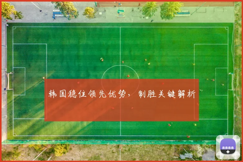 韩国稳住领先优势，制胜关键解析