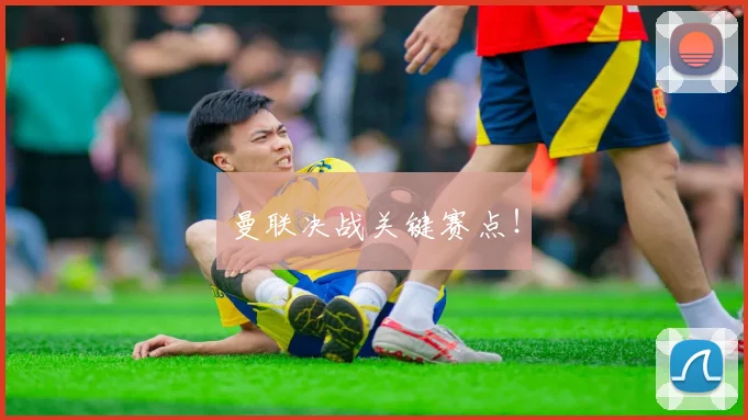 曼联决战关键赛点！