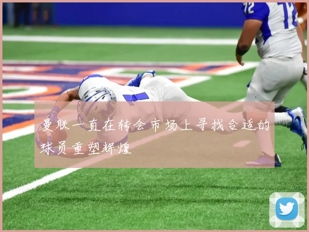 曼联一直在转会市场上寻找合适的球员重塑辉煌
