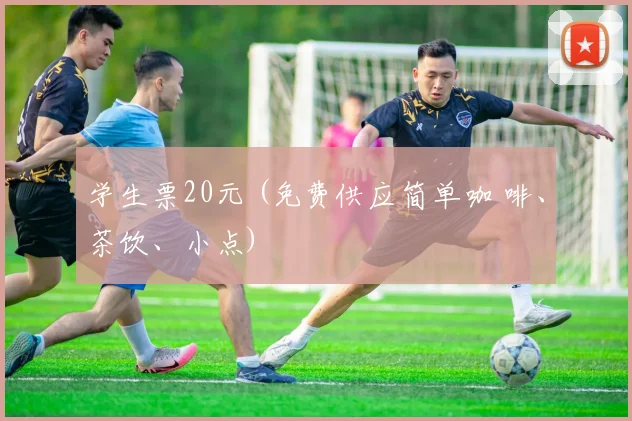 学生票20元 (免费供应简单咖 啡、茶饮、小点)