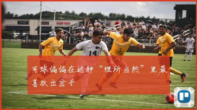 可球偏偏在这种“理所当然”里最喜欢出岔子