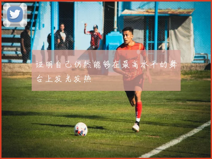 证明自己仍然能够在最高水平的舞台上发光发热