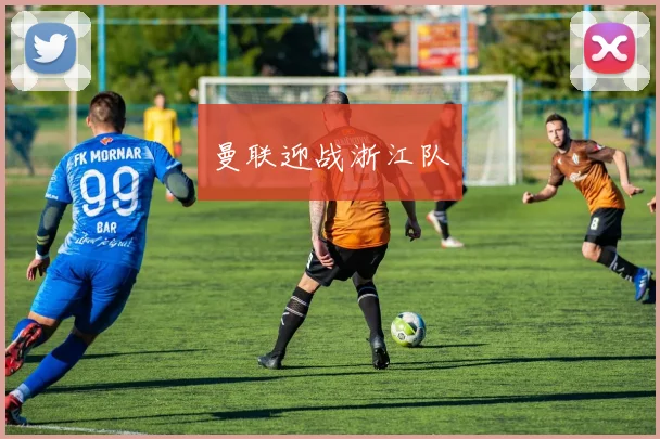 曼联迎战浙江队