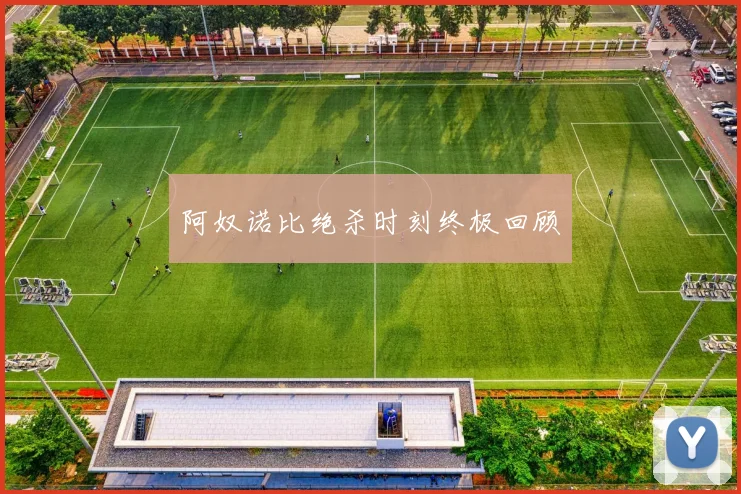 阿奴诺比绝杀时刻终极回顾