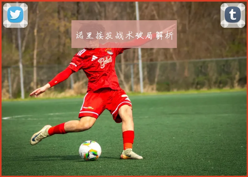 诺里接发战术破局解析