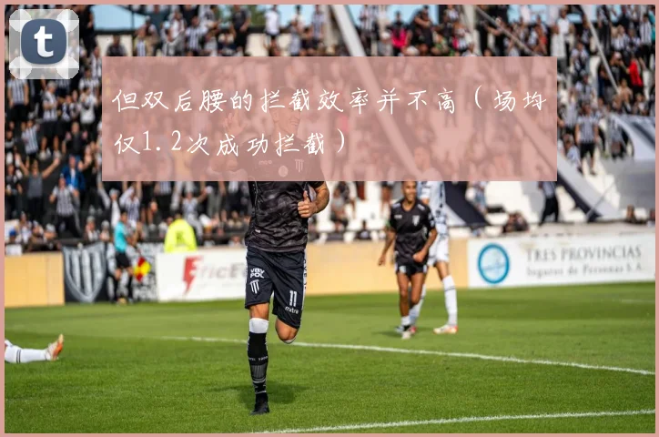 但双后腰的拦截效率并不高（场均仅1.2次成功拦截）