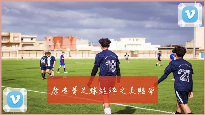 摩洛哥足球纯粹之美赔率