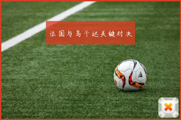法国与乌干达关键对决