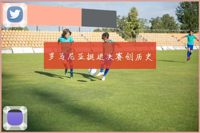 罗马尼亚挺进决赛创历史