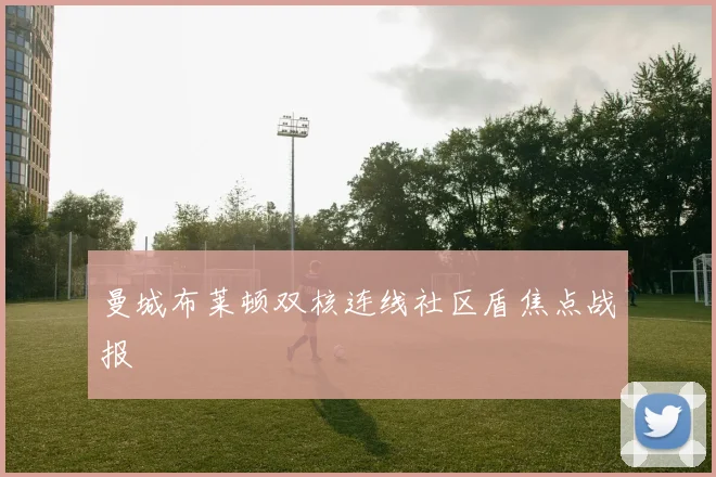 曼城布莱顿双核连线社区盾焦点战报