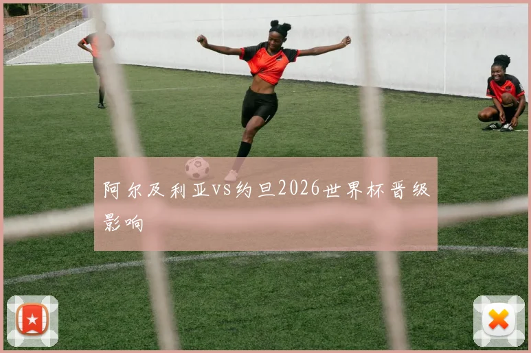 阿尔及利亚vs约旦2026世界杯晋级影响