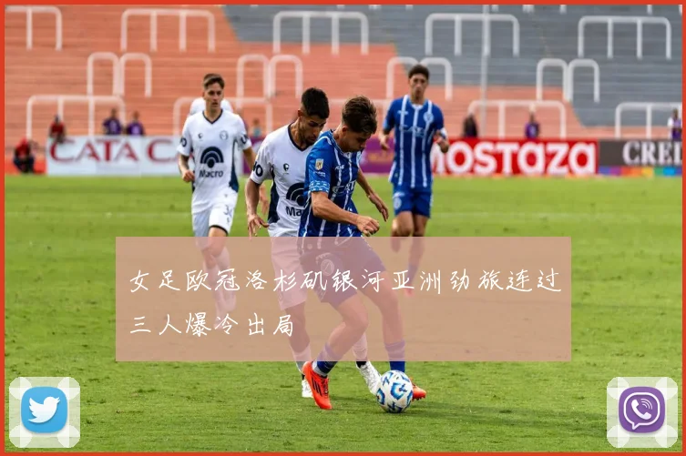 女足欧冠洛杉矶银河亚洲劲旅连过三人爆冷出局