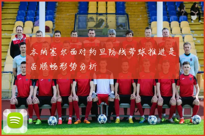 本纳塞尔面对约旦防线带球推进是否顺畅形势分析