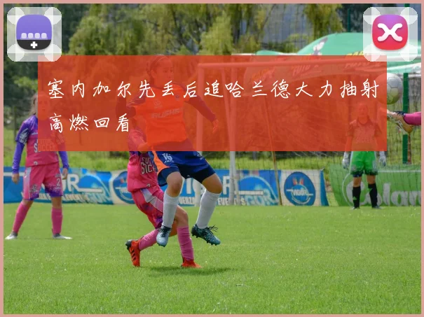 塞内加尔先丢后追哈兰德大力抽射高燃回看