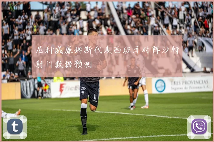 尼科威廉姆斯代表西班牙对阵沙特射门数据预测