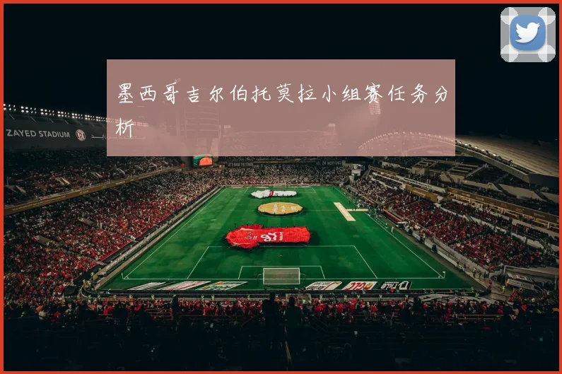 墨西哥吉尔伯托莫拉小组赛任务分析