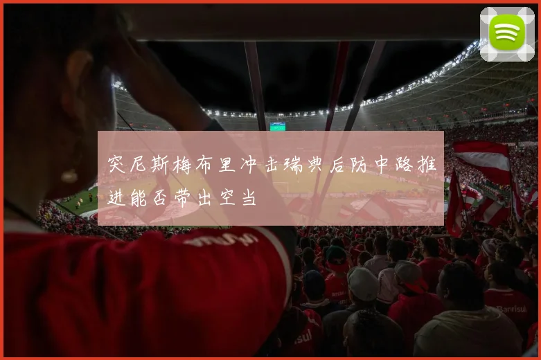突尼斯梅布里冲击瑞典后防中路推进能否带出空当