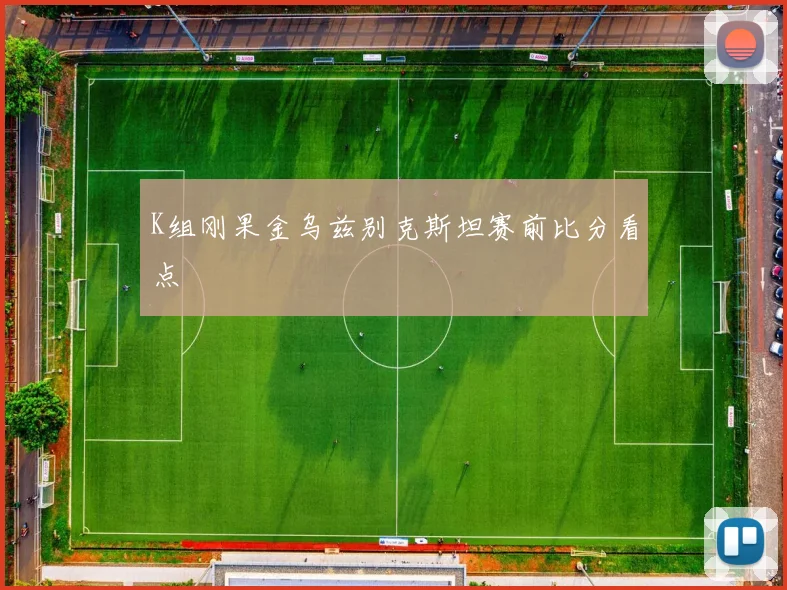 K组刚果金乌兹别克斯坦赛前比分看点
