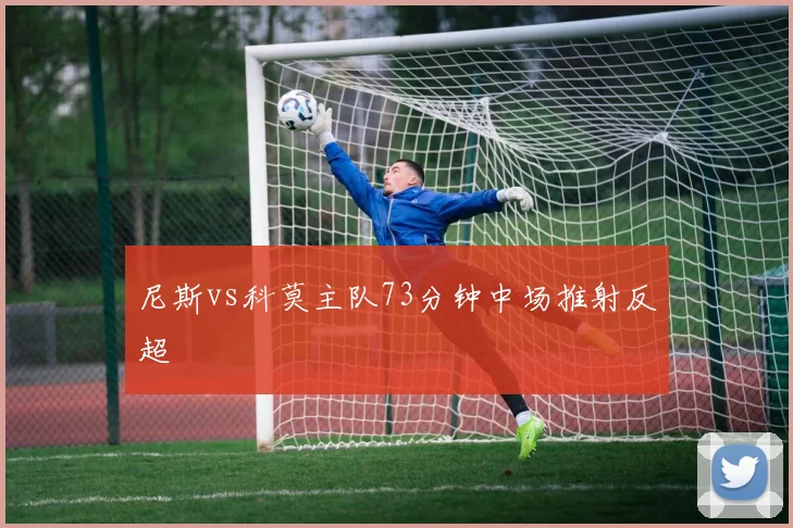尼斯vs科莫主队73分钟中场推射反超