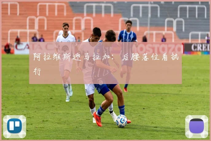 阿拉维斯迎马拉加：后腰落位看执行