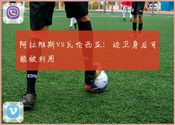 阿拉维斯vs瓦伦西亚：边卫身后可能被利用