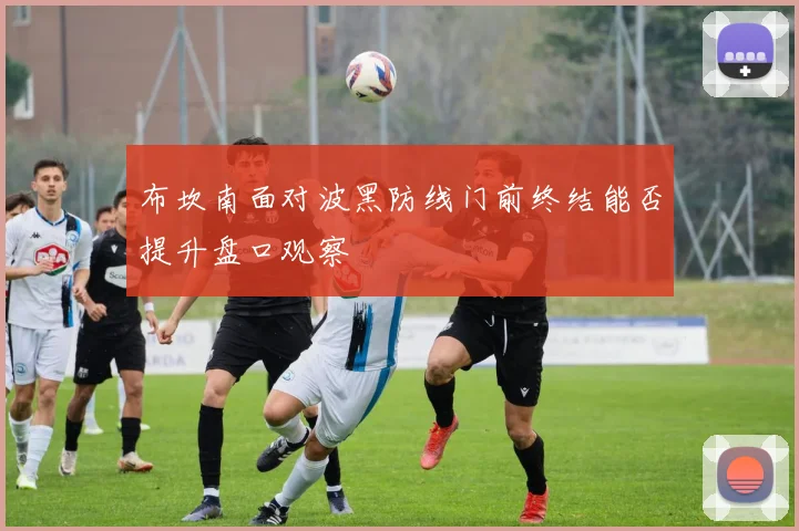 布坎南面对波黑防线门前终结能否提升盘口观察