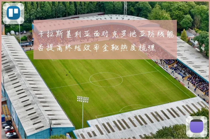卡拉斯基利亚面对克罗地亚防线能否提高终结效率金靴热度梳理