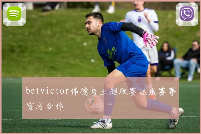 betvictor伟德与土超联赛达成赛事官方合作