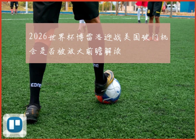 2026世界杯博雷洛迎战美国破门机会是否被放大前瞻解读