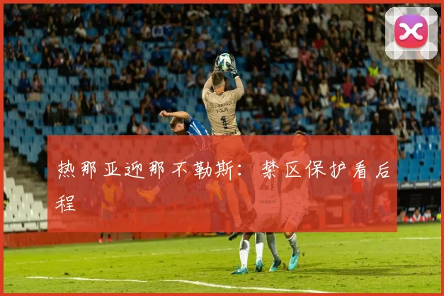 热那亚迎那不勒斯：禁区保护看后程