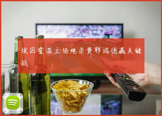 埃因霍温主场绝杀费耶诺德赢关键战