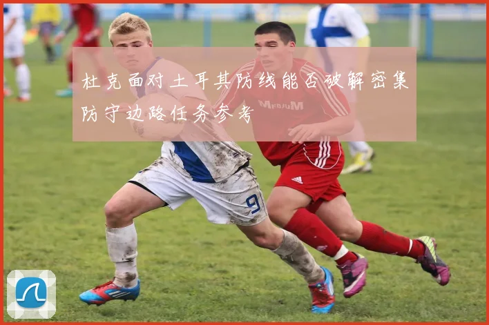 杜克面对土耳其防线能否破解密集防守边路任务参考