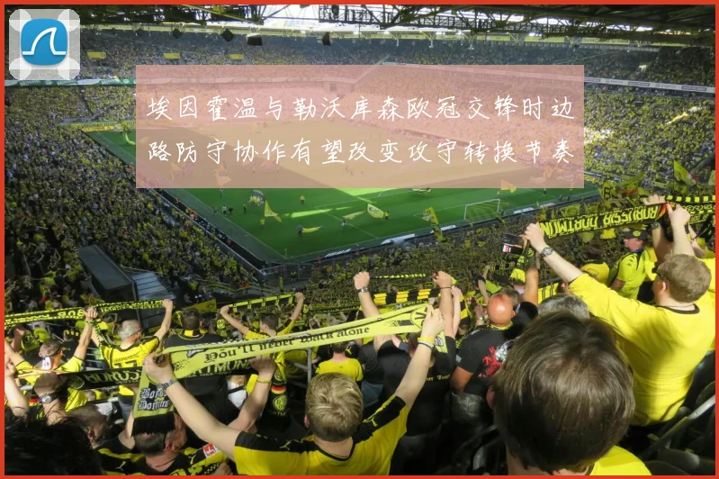 埃因霍温与勒沃库森欧冠交锋时边路防守协作有望改变攻守转换节奏