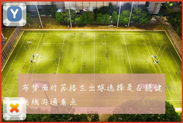 布努面对苏格兰出球选择是否稳健防线沟通看点