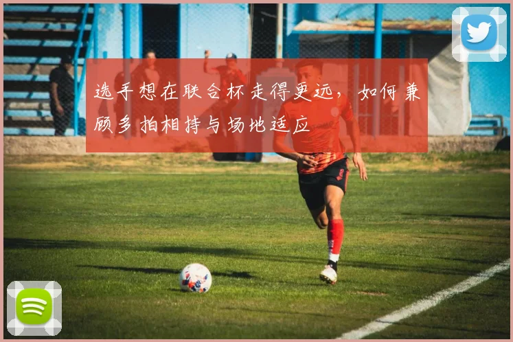 选手想在联合杯走得更远，如何兼顾多拍相持与场地适应