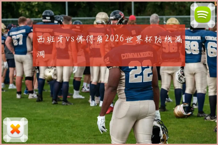 西班牙vs佛得角2026世界杯防线漏洞