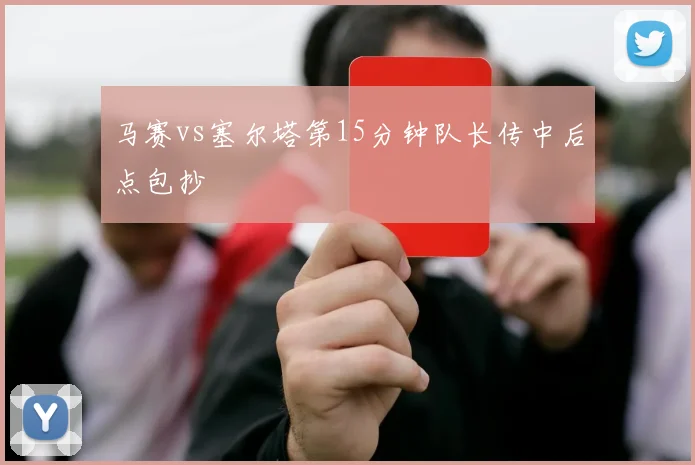 马赛vs塞尔塔第15分钟队长传中后点包抄