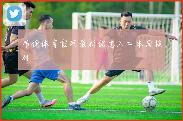 韦德体育官网最新优惠入口本周核对