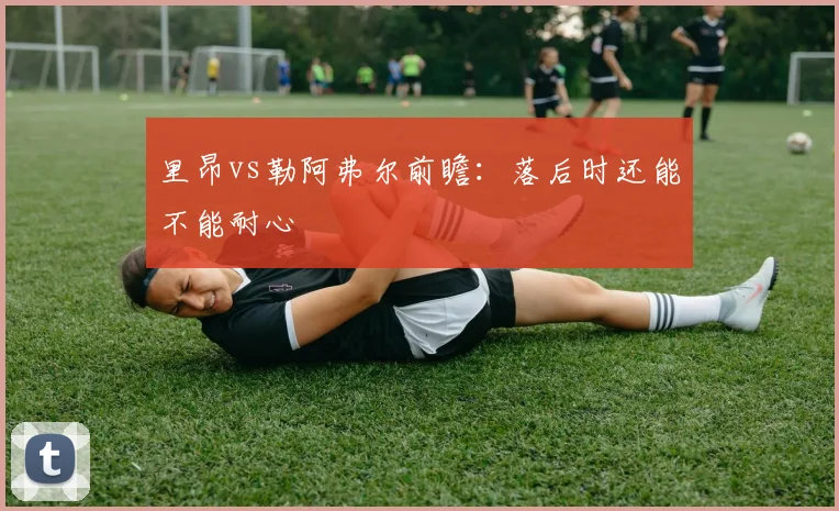里昂vs勒阿弗尔前瞻：落后时还能不能耐心