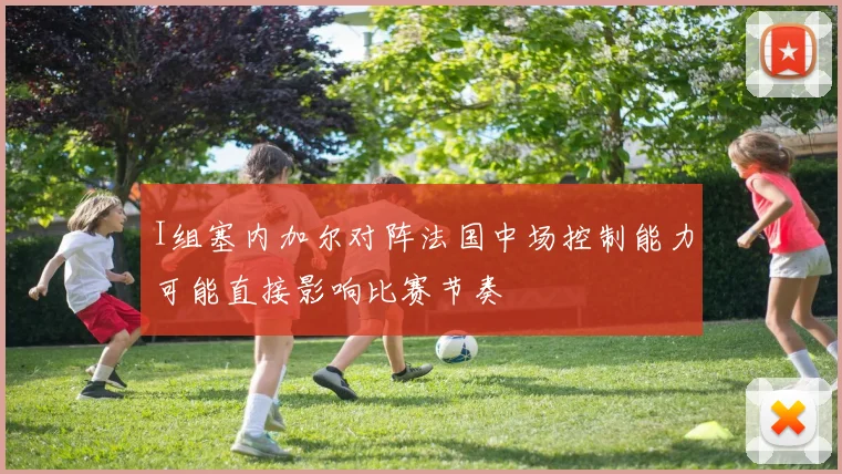 I组塞内加尔对阵法国中场控制能力可能直接影响比赛节奏