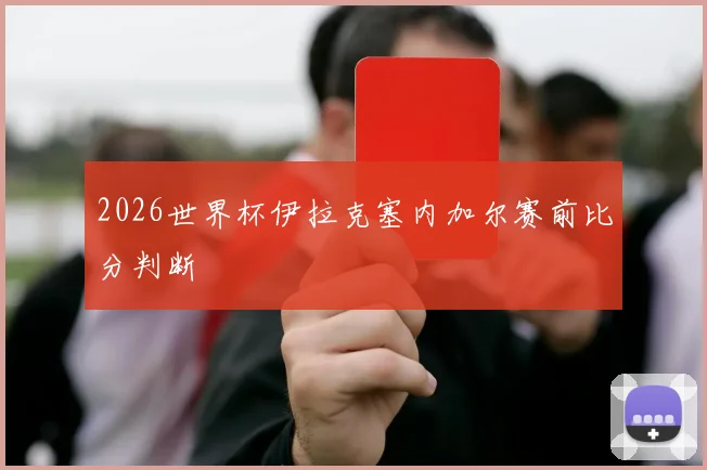 2026世界杯伊拉克塞内加尔赛前比分判断