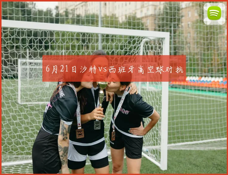 6月21日沙特vs西班牙高空球对抗